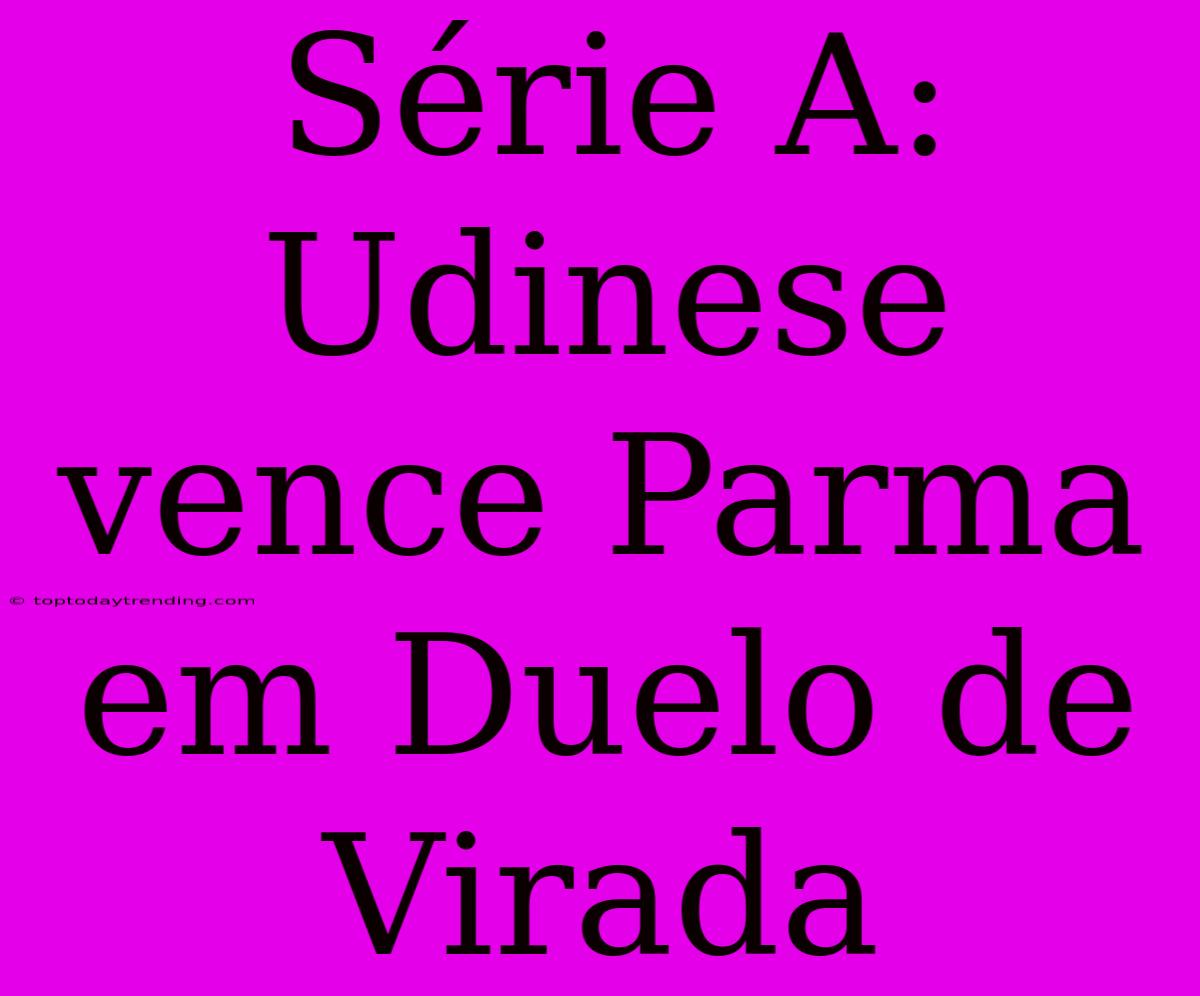 Série A: Udinese Vence Parma Em Duelo De Virada