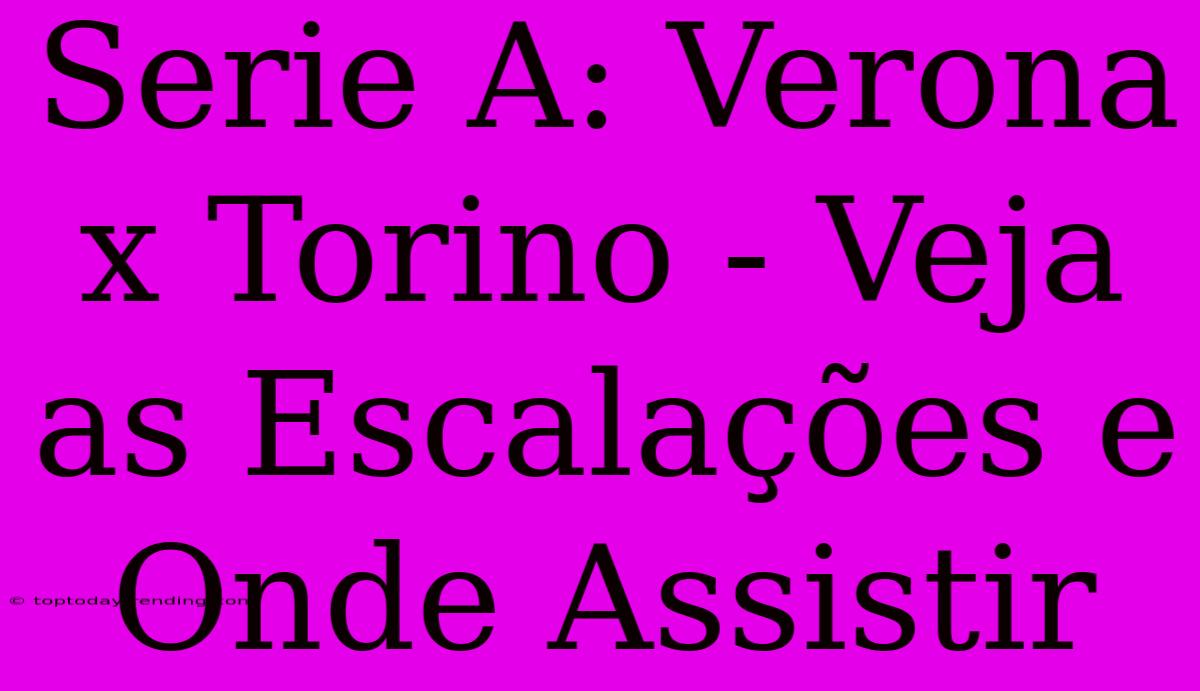 Serie A: Verona X Torino - Veja As Escalações E Onde Assistir