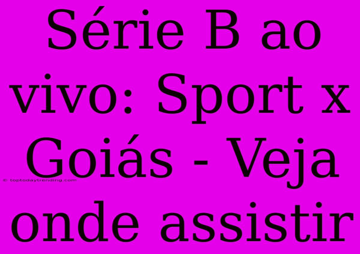 Série B Ao Vivo: Sport X Goiás - Veja Onde Assistir