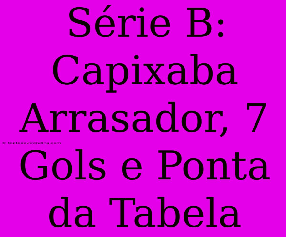 Série B: Capixaba Arrasador, 7 Gols E Ponta Da Tabela