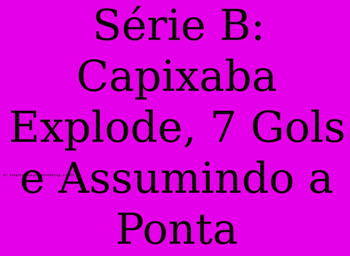 Série B: Capixaba Explode, 7 Gols E Assumindo A Ponta