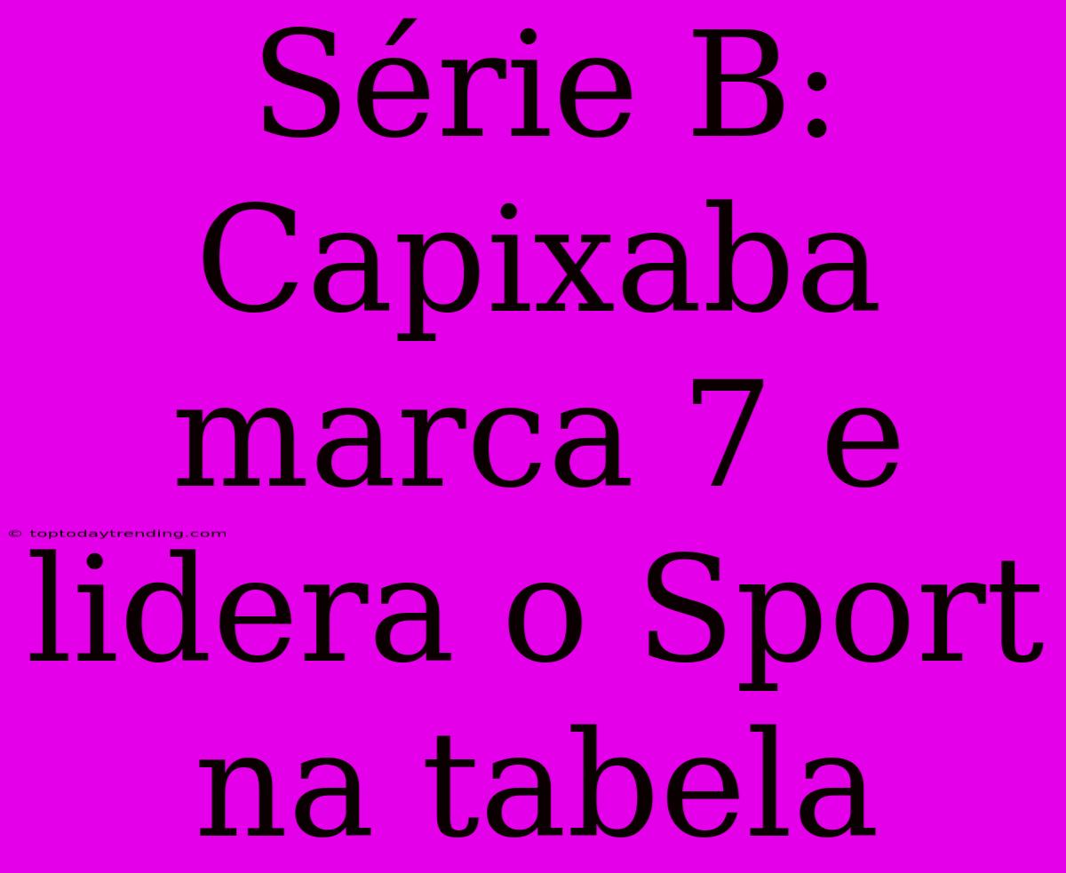 Série B: Capixaba Marca 7 E Lidera O Sport Na Tabela