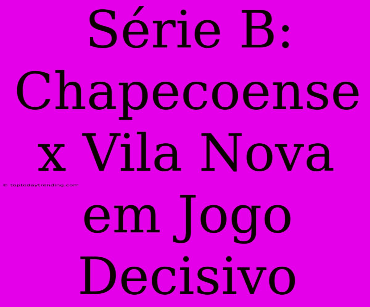 Série B: Chapecoense X Vila Nova Em Jogo Decisivo