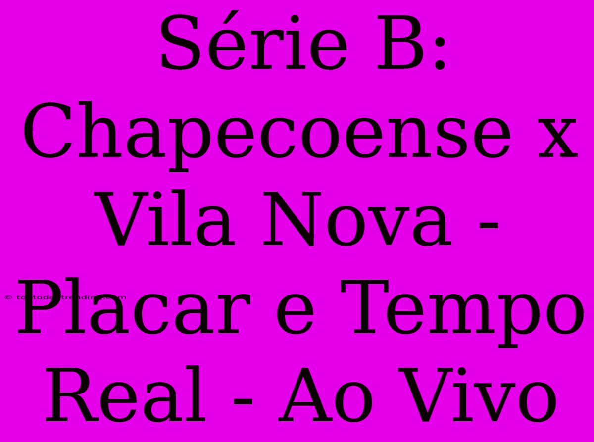 Série B: Chapecoense X Vila Nova - Placar E Tempo Real - Ao Vivo