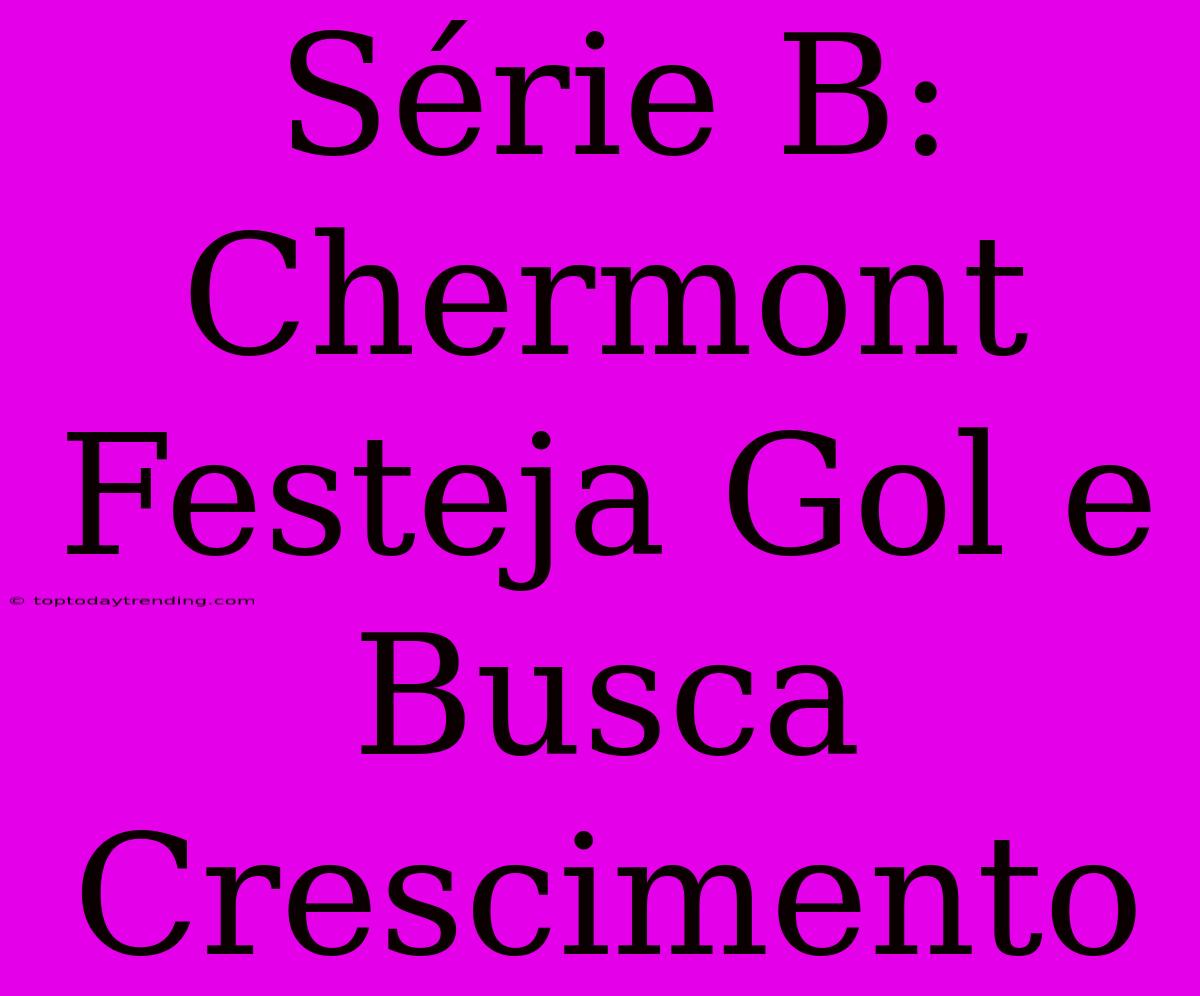 Série B: Chermont Festeja Gol E Busca Crescimento