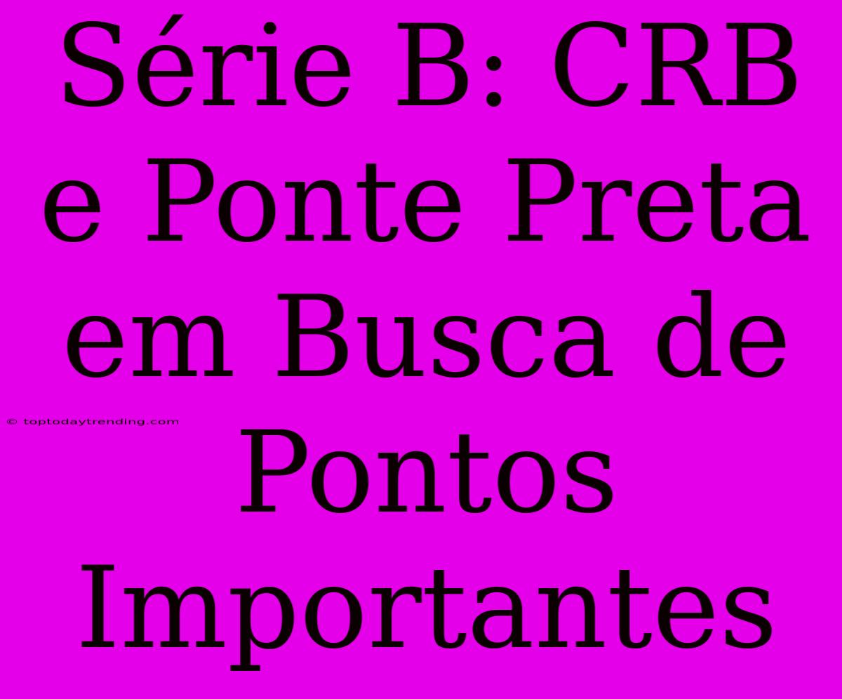 Série B: CRB E Ponte Preta Em Busca De Pontos Importantes