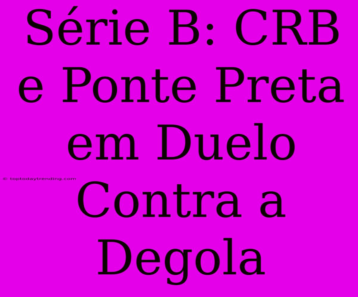 Série B: CRB E Ponte Preta Em Duelo Contra A Degola