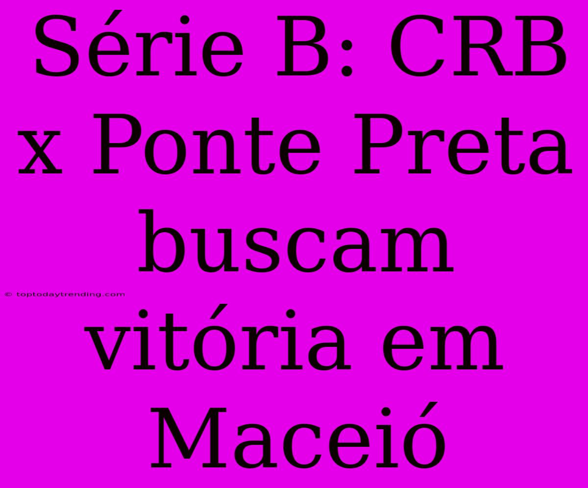 Série B: CRB X Ponte Preta Buscam Vitória Em Maceió