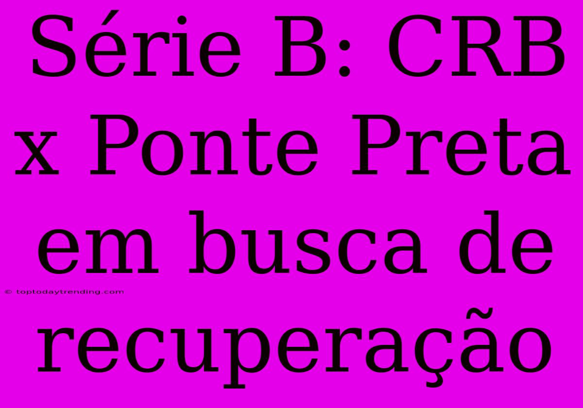 Série B: CRB X Ponte Preta Em Busca De Recuperação