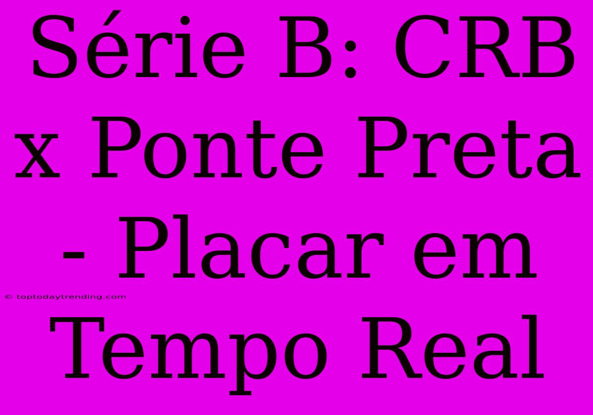 Série B: CRB X Ponte Preta - Placar Em Tempo Real