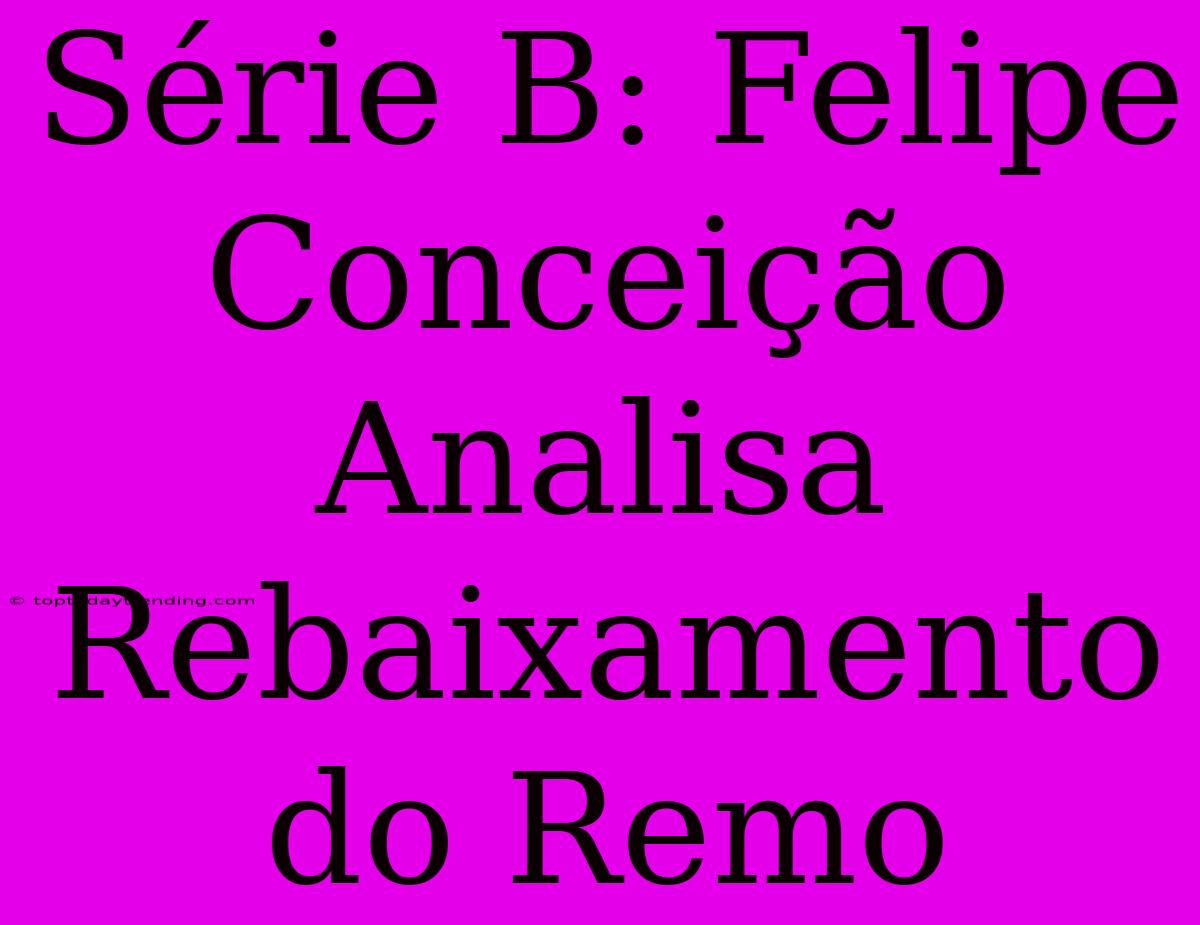 Série B: Felipe Conceição Analisa Rebaixamento Do Remo