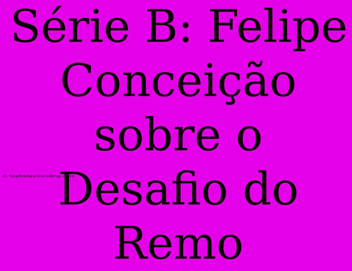 Série B: Felipe Conceição Sobre O Desafio Do Remo