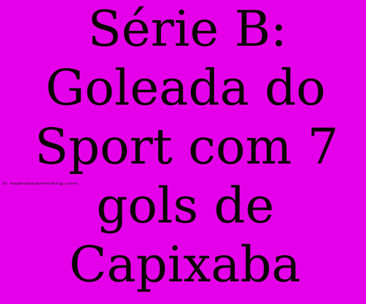 Série B: Goleada Do Sport Com 7 Gols De Capixaba