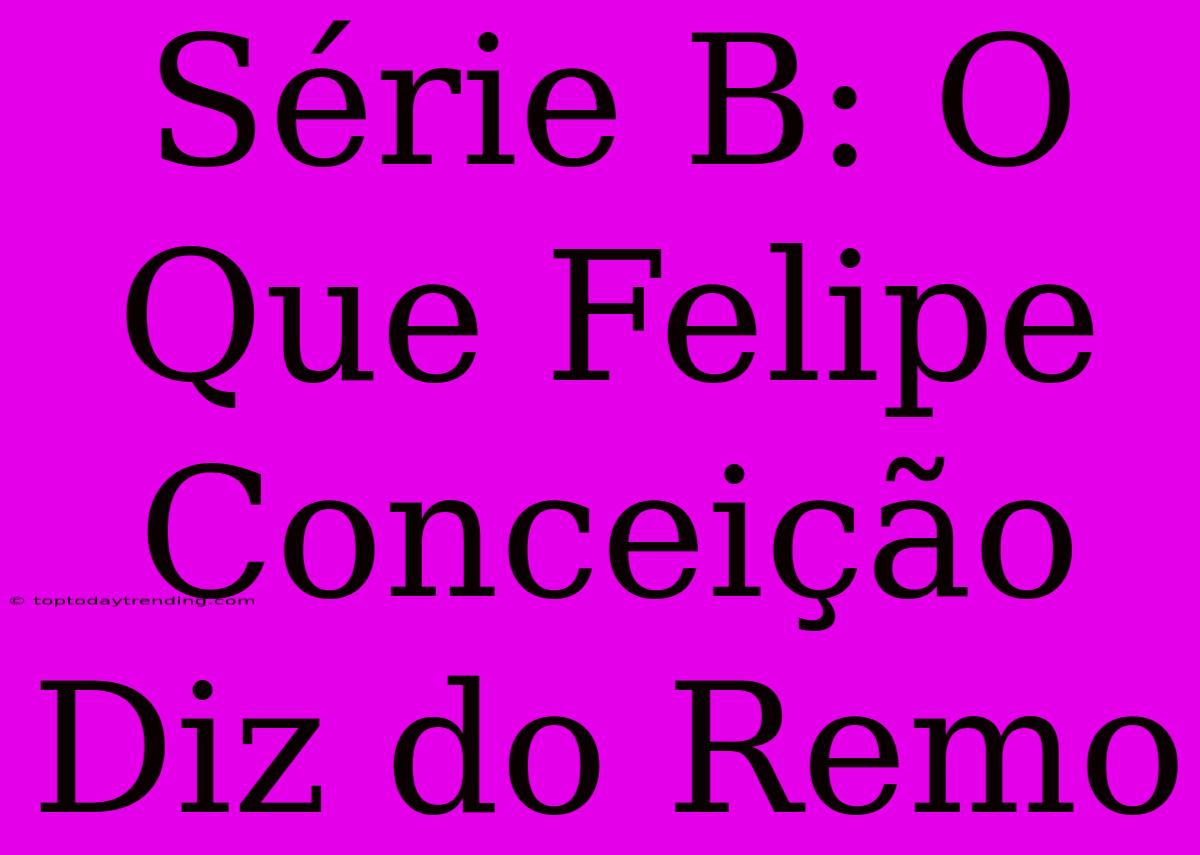 Série B: O Que Felipe Conceição Diz Do Remo