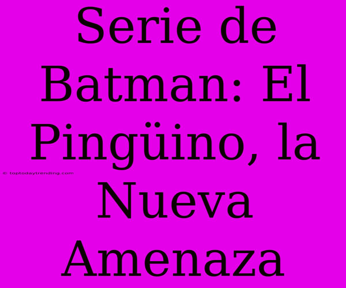 Serie De Batman: El Pingüino, La Nueva Amenaza