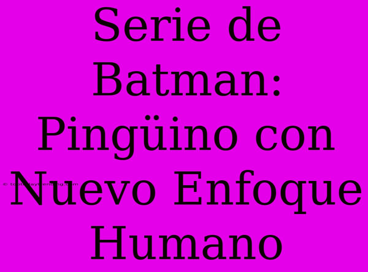 Serie De Batman: Pingüino Con Nuevo Enfoque Humano