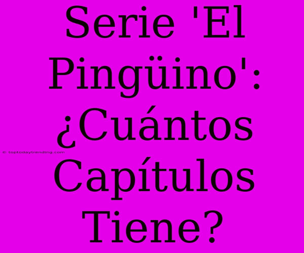 Serie 'El Pingüino': ¿Cuántos Capítulos Tiene?