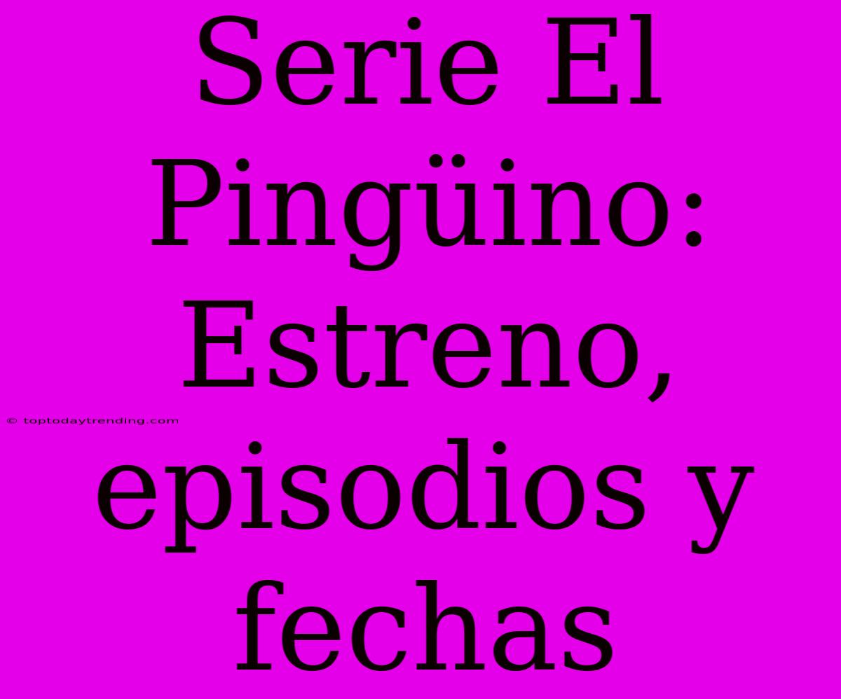 Serie El Pingüino: Estreno, Episodios Y Fechas