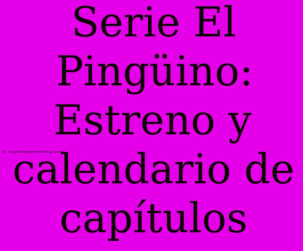 Serie El Pingüino: Estreno Y Calendario De Capítulos