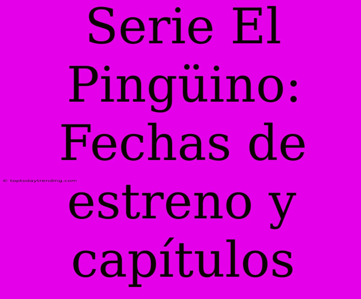 Serie El Pingüino: Fechas De Estreno Y Capítulos