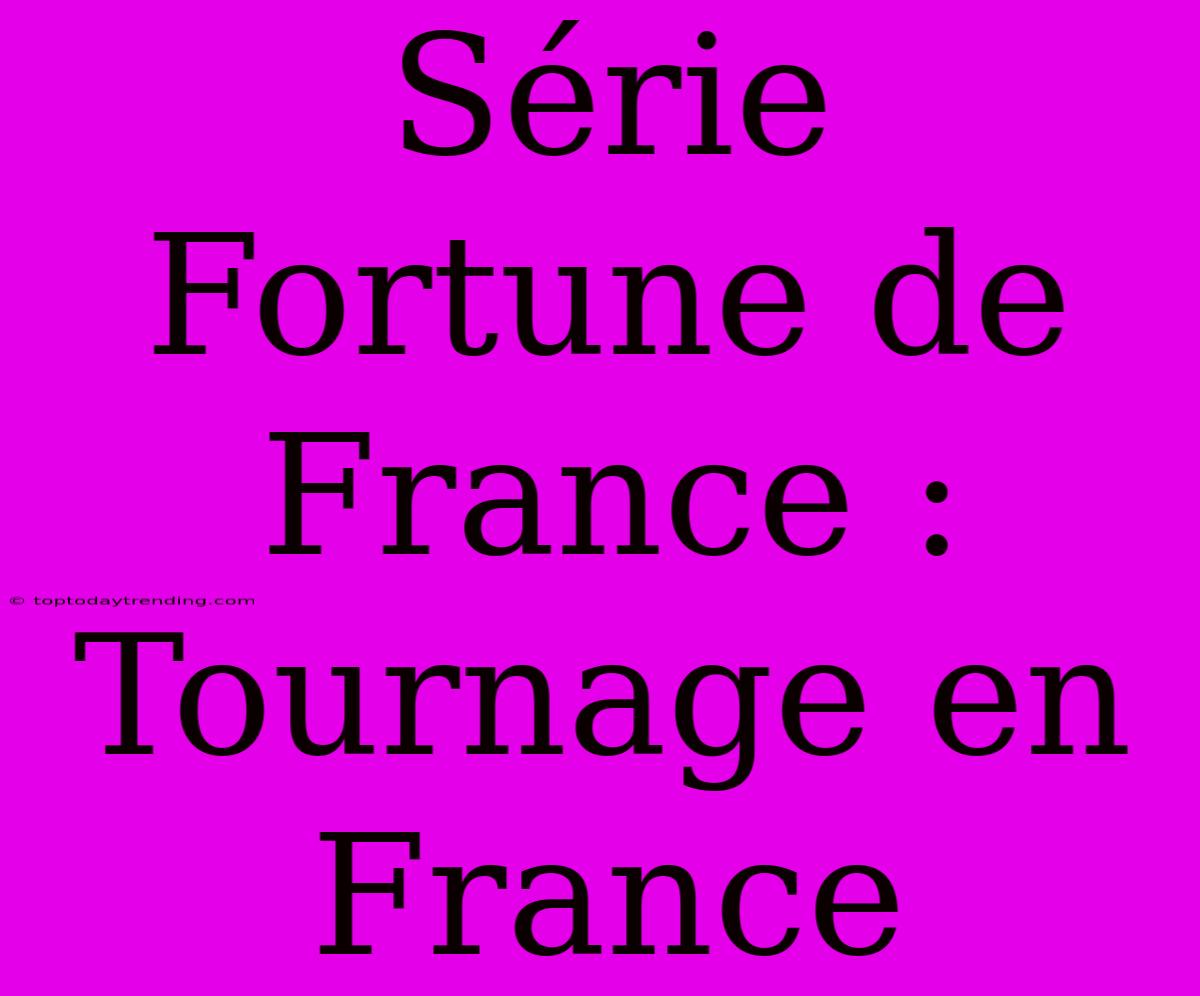 Série Fortune De France : Tournage En France