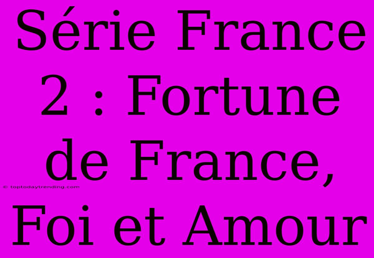 Série France 2 : Fortune De France, Foi Et Amour