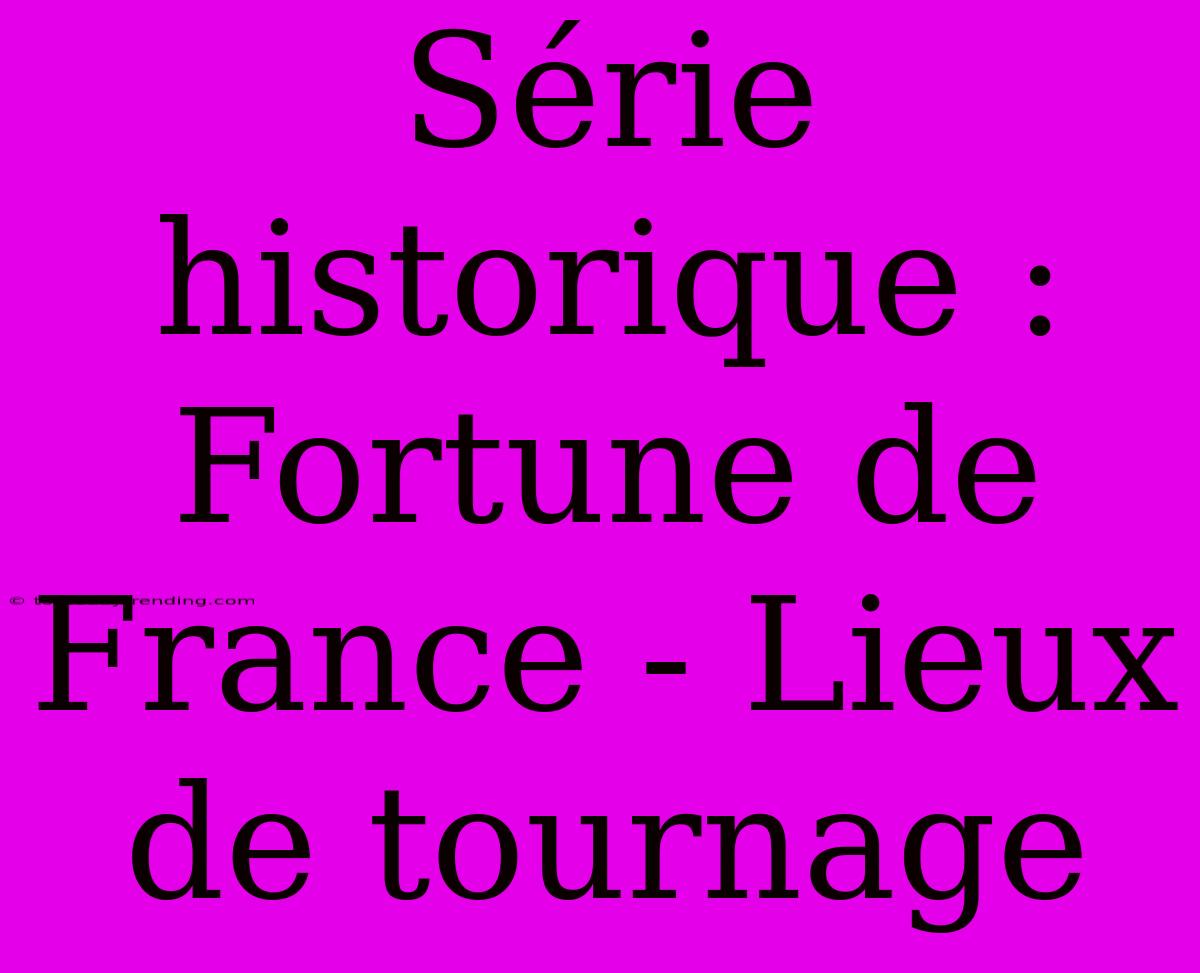 Série Historique : Fortune De France - Lieux De Tournage