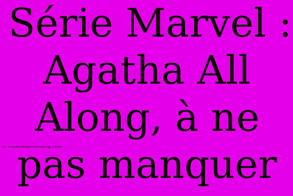 Série Marvel : Agatha All Along, À Ne Pas Manquer