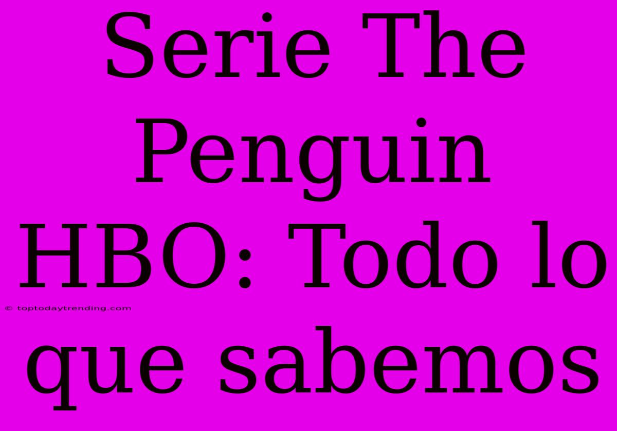 Serie The Penguin HBO: Todo Lo Que Sabemos