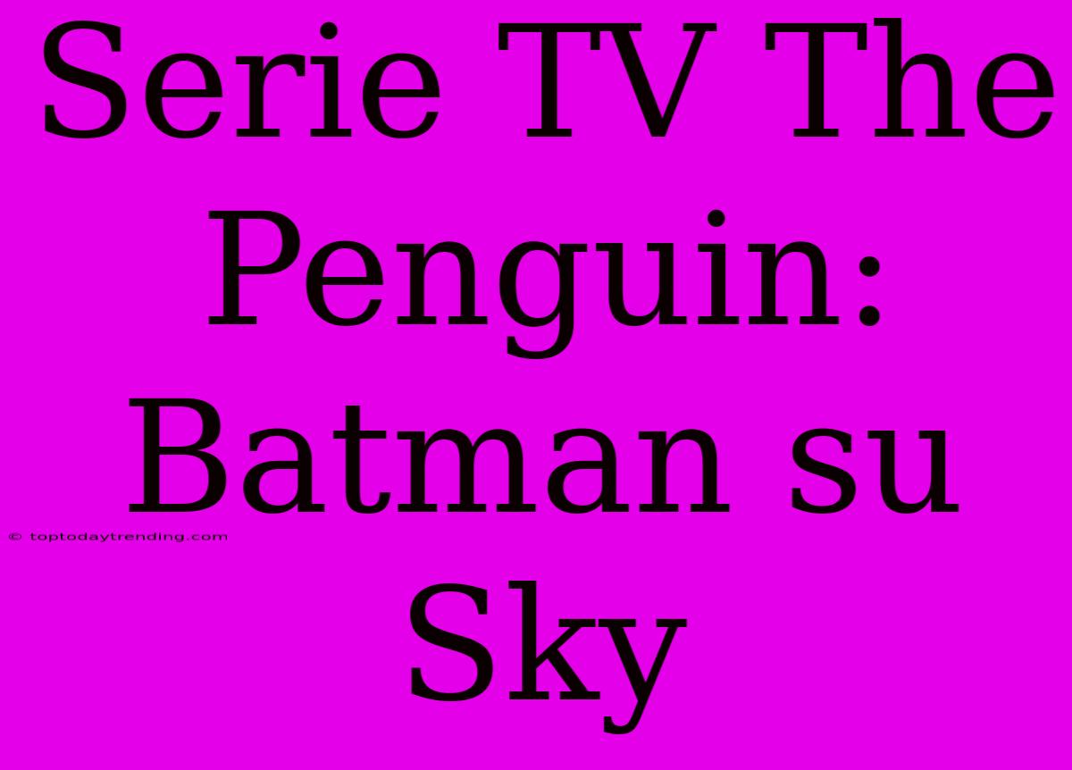 Serie TV The Penguin: Batman Su Sky