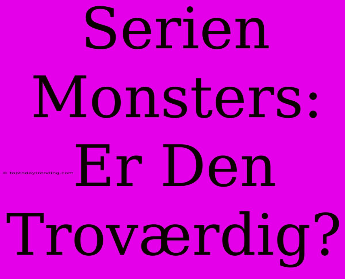 Serien Monsters: Er Den Troværdig?