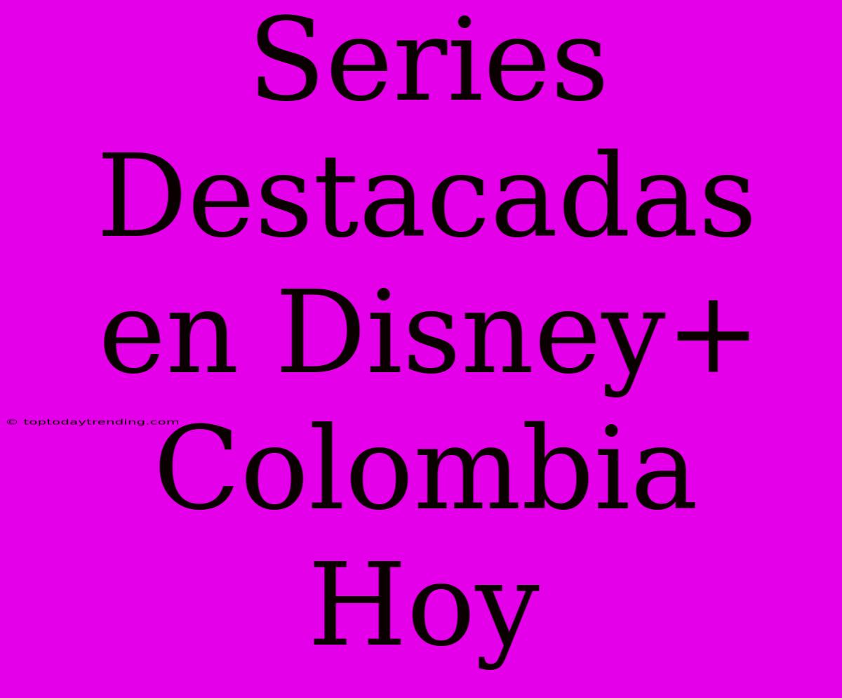 Series Destacadas En Disney+ Colombia Hoy