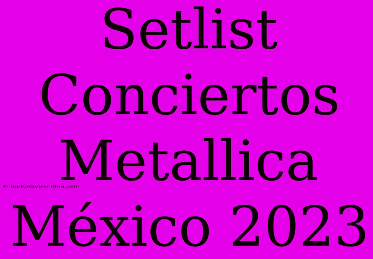 Setlist Conciertos Metallica México 2023