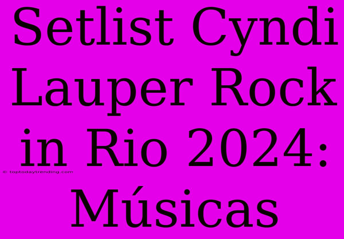 Setlist Cyndi Lauper Rock In Rio 2024: Músicas