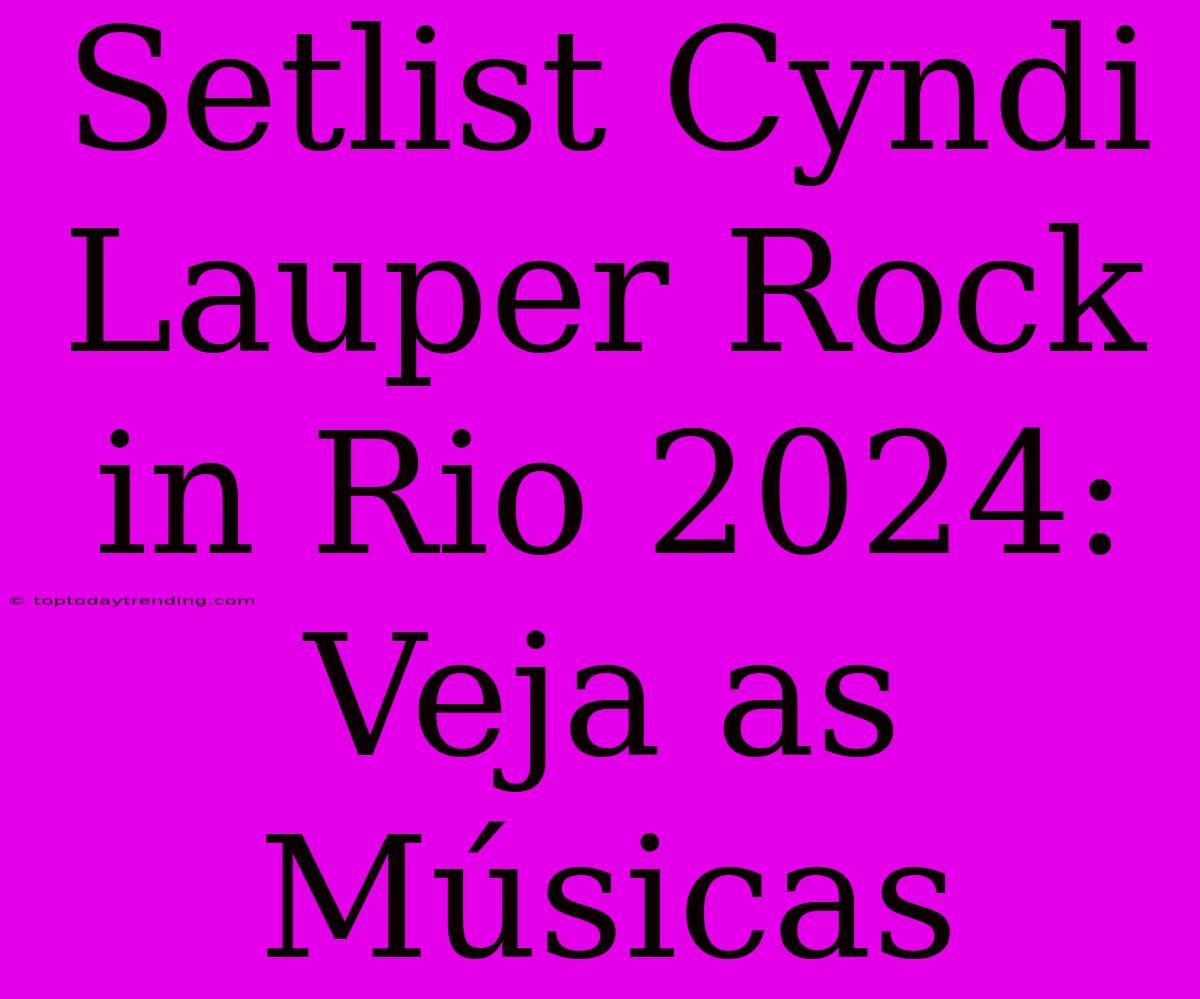 Setlist Cyndi Lauper Rock In Rio 2024: Veja As Músicas