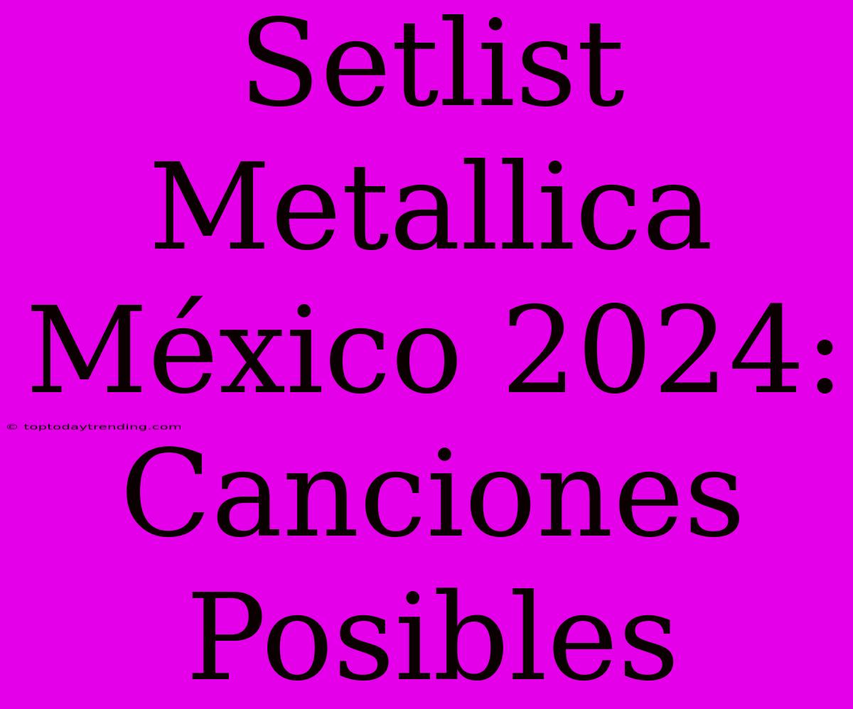 Setlist Metallica México 2024: Canciones Posibles