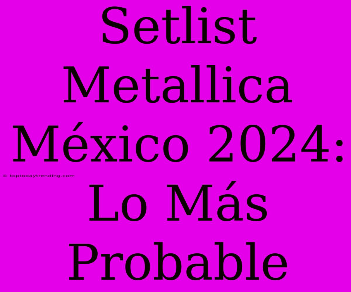 Setlist Metallica México 2024: Lo Más Probable