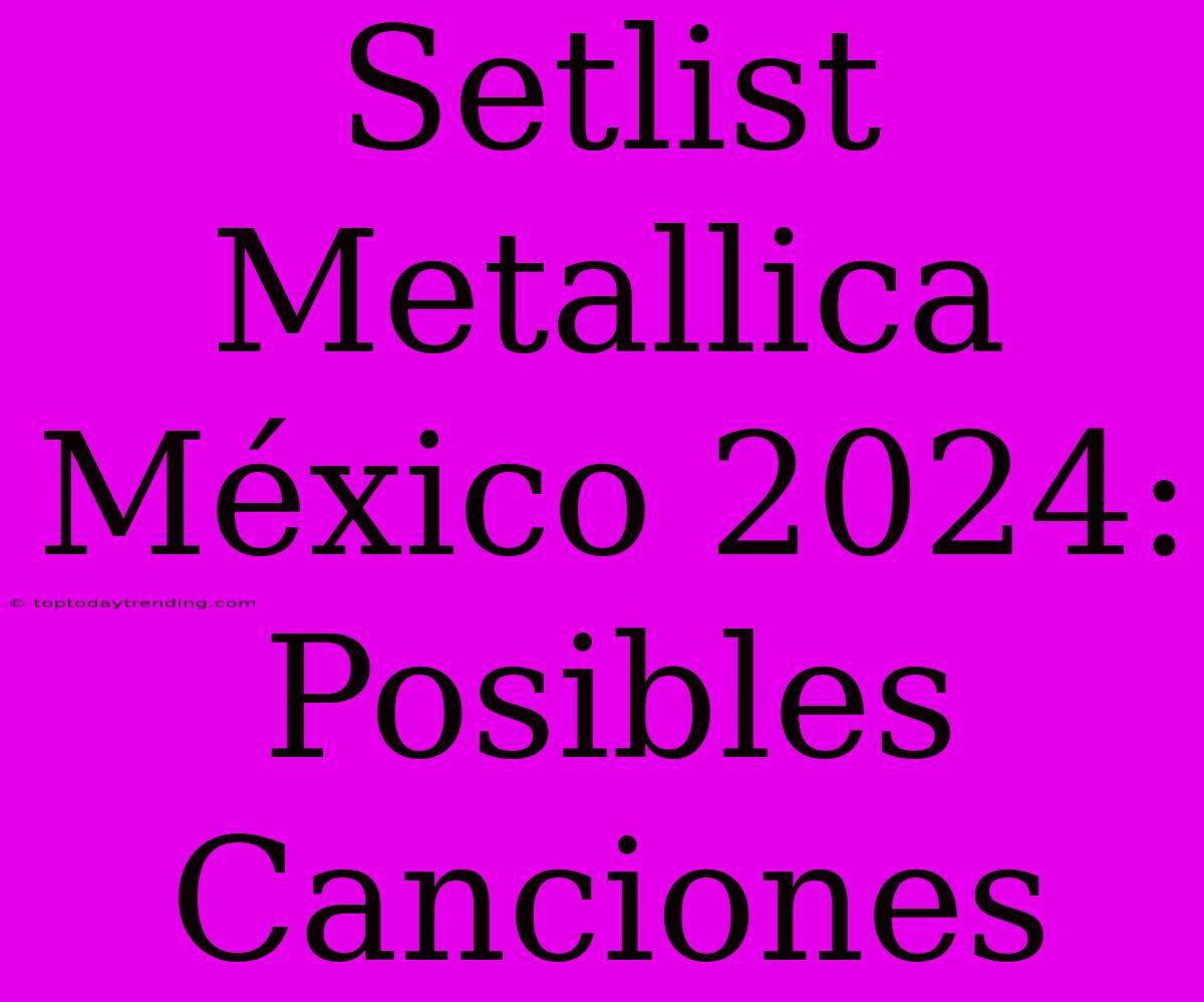 Setlist Metallica México 2024: Posibles Canciones