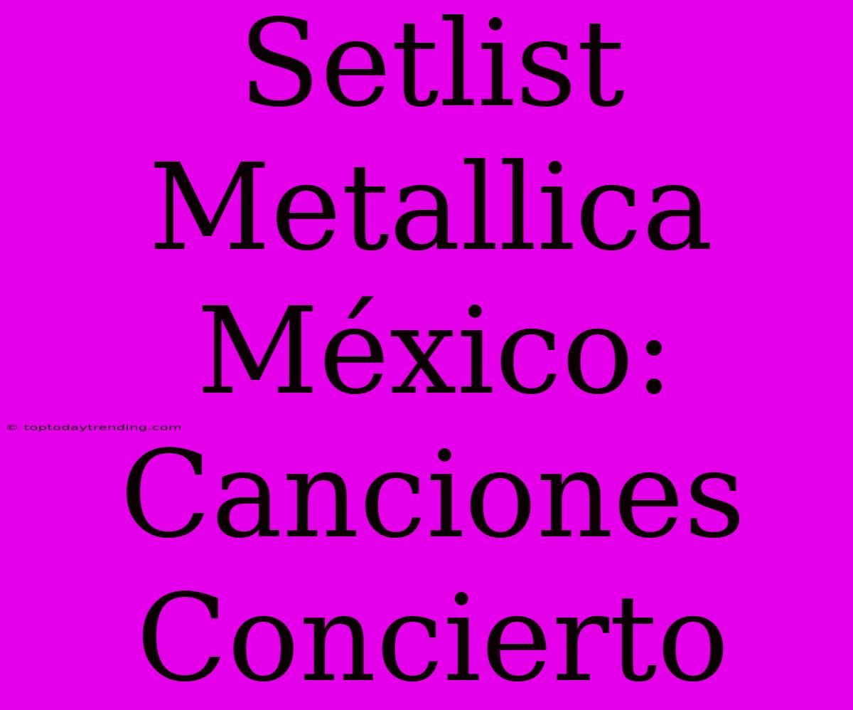 Setlist Metallica México: Canciones Concierto