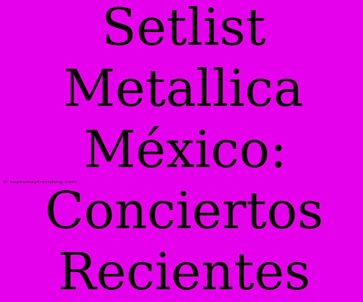 Setlist Metallica México: Conciertos Recientes