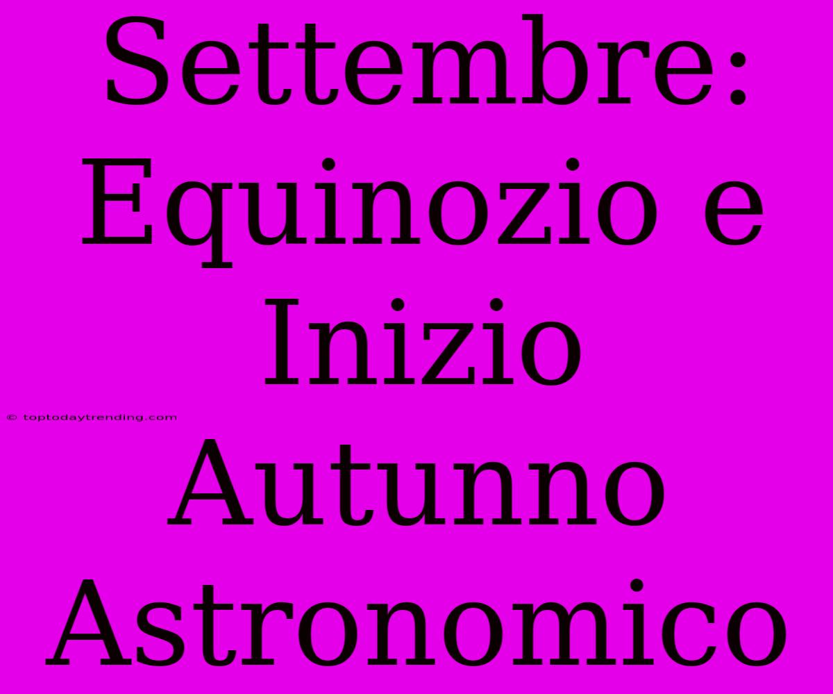 Settembre: Equinozio E Inizio Autunno Astronomico