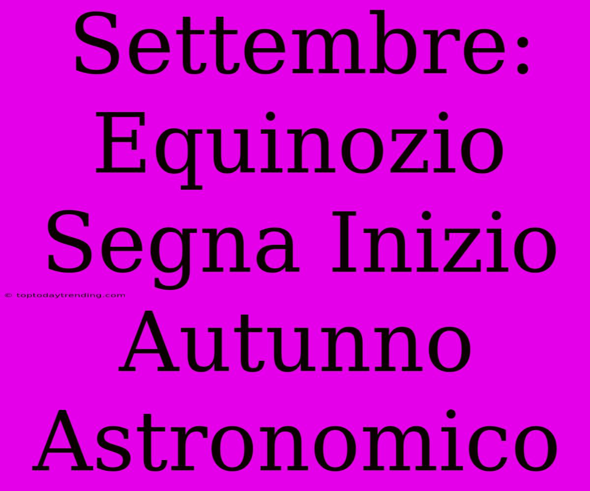 Settembre: Equinozio Segna Inizio Autunno Astronomico