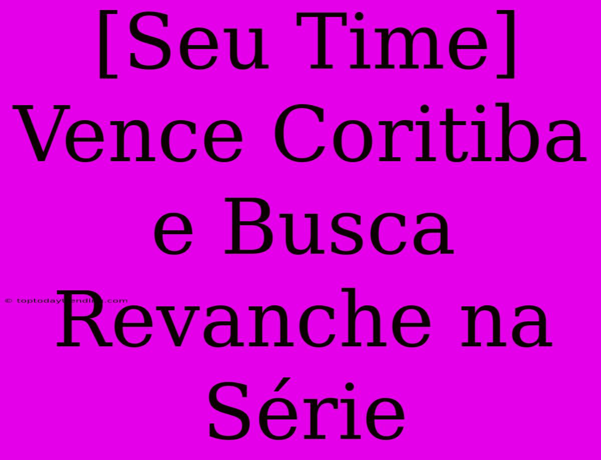 [Seu Time] Vence Coritiba E Busca Revanche Na Série