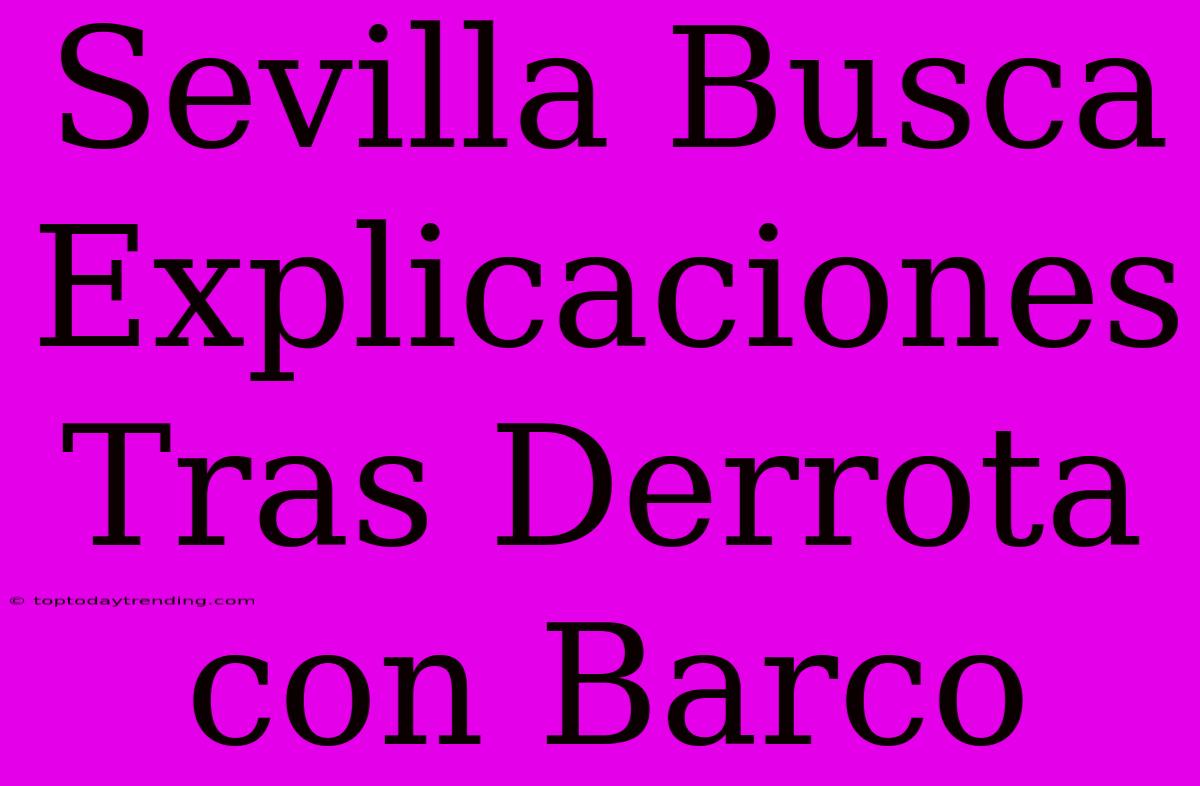 Sevilla Busca Explicaciones Tras Derrota Con Barco