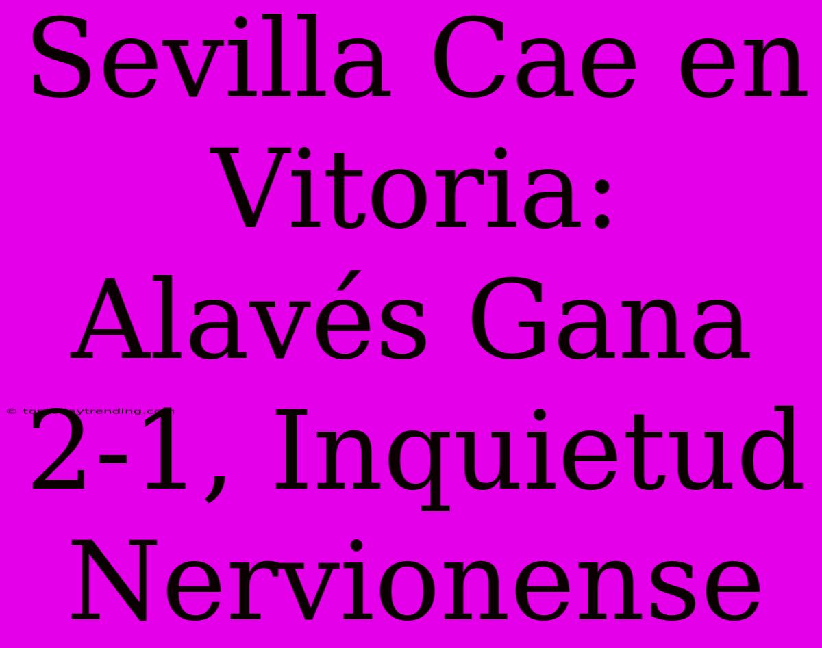 Sevilla Cae En Vitoria: Alavés Gana 2-1, Inquietud Nervionense