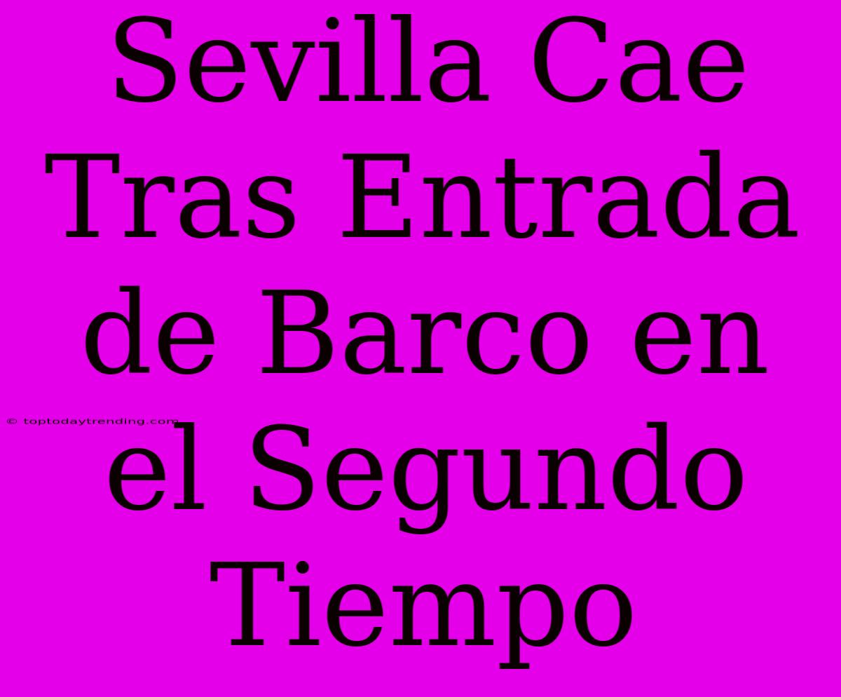 Sevilla Cae Tras Entrada De Barco En El Segundo Tiempo