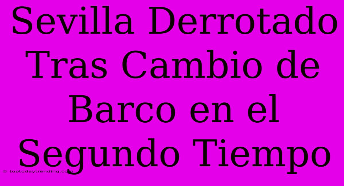 Sevilla Derrotado Tras Cambio De Barco En El Segundo Tiempo