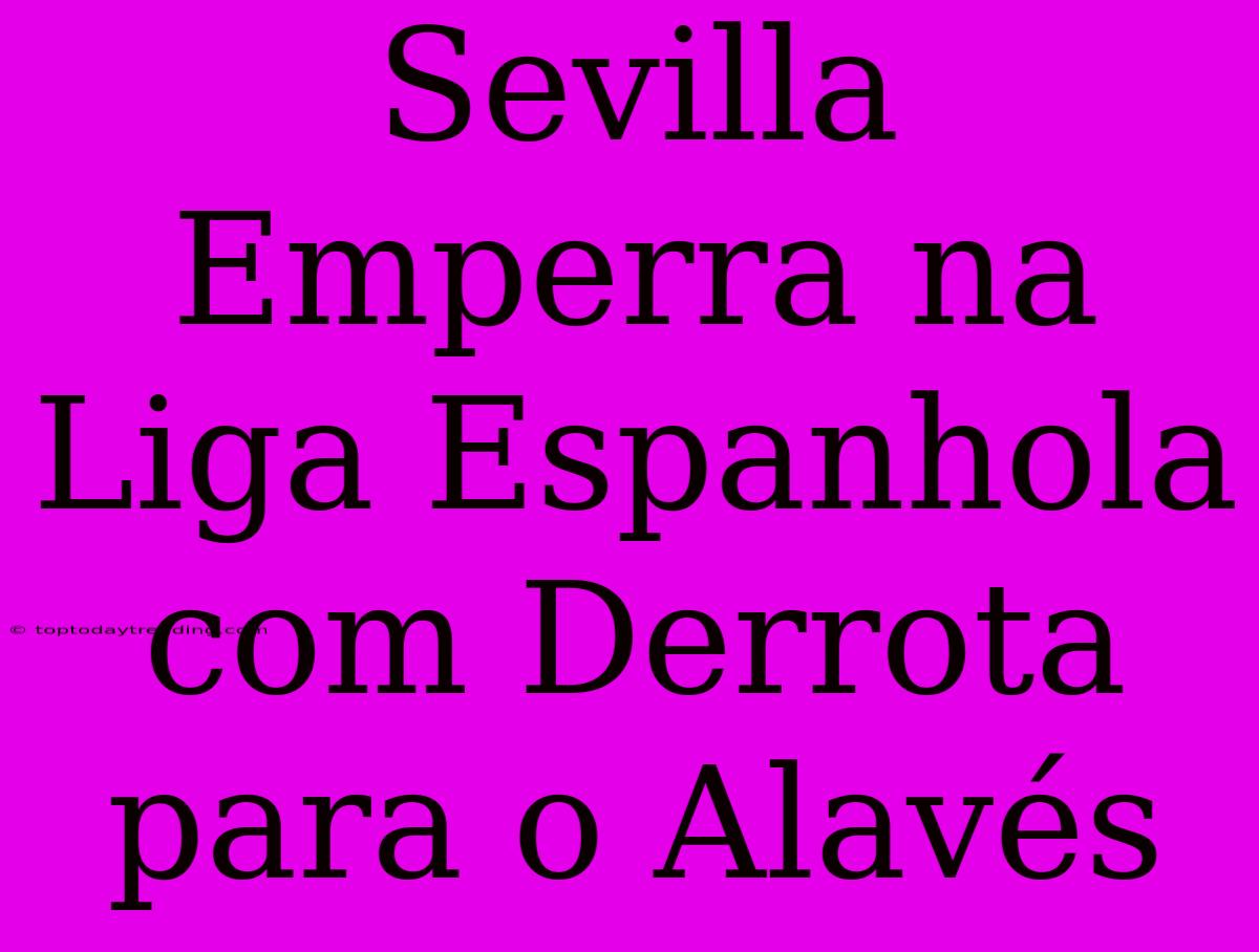 Sevilla Emperra Na Liga Espanhola Com Derrota Para O Alavés