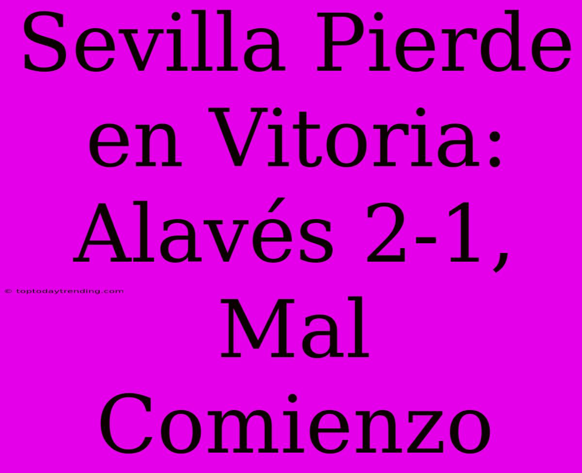 Sevilla Pierde En Vitoria: Alavés 2-1, Mal Comienzo