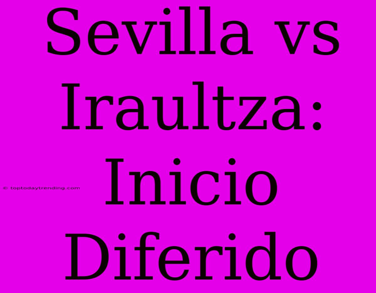 Sevilla Vs Iraultza: Inicio Diferido